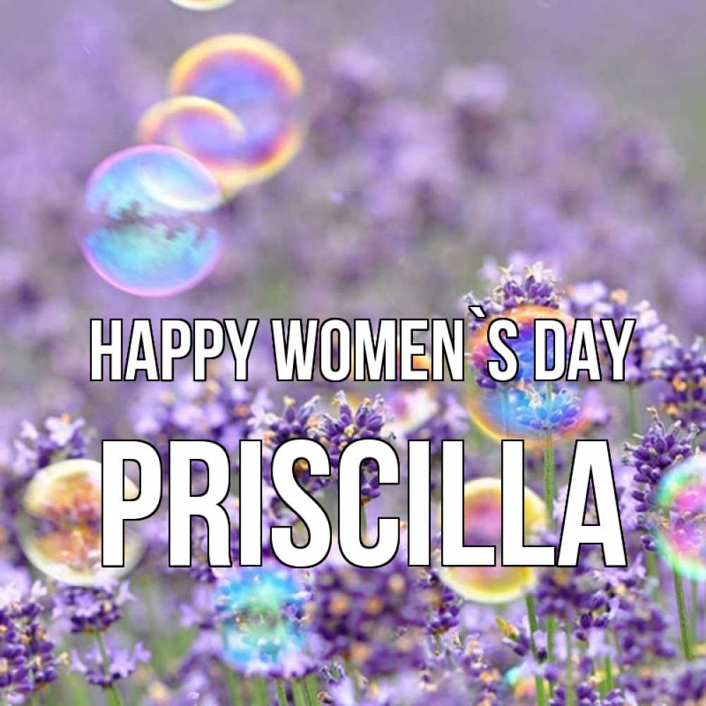 Greetings card с именем, Priscilla happy women`s day цветы Greetings with text for free download 